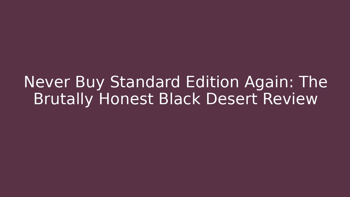 Never Buy Standard Edition Again: The Brutally Honest Black Desert Review