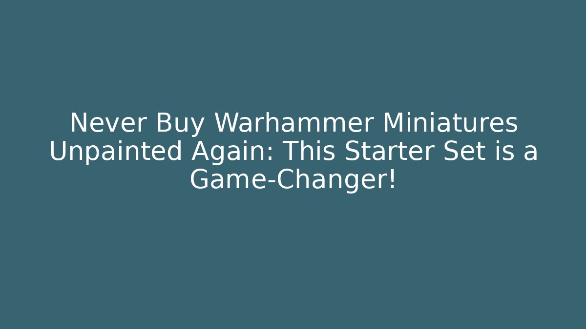 Never Buy Warhammer Miniatures Unpainted Again: This Starter Set is a Game-Changer!