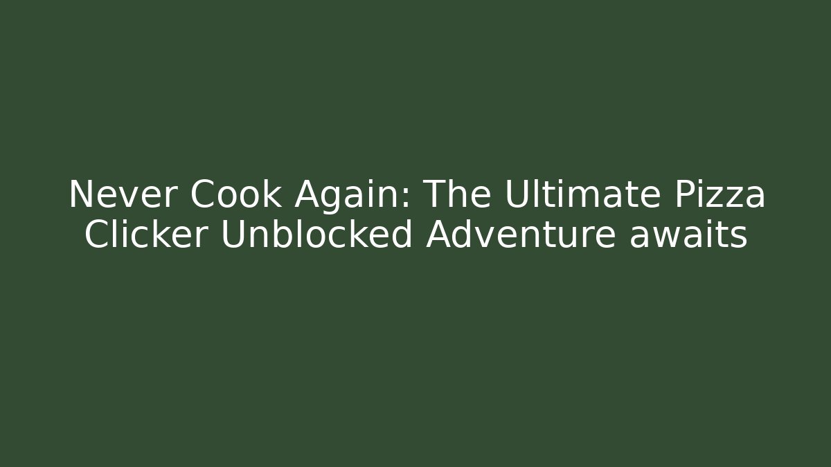 Never Cook Again: The Ultimate Pizza Clicker Unblocked Adventure awaits