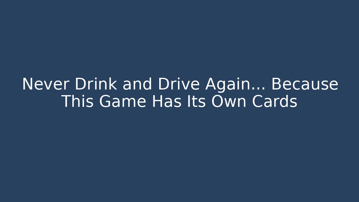 Never Drink and Drive Again… Because This Game Has Its Own Cards