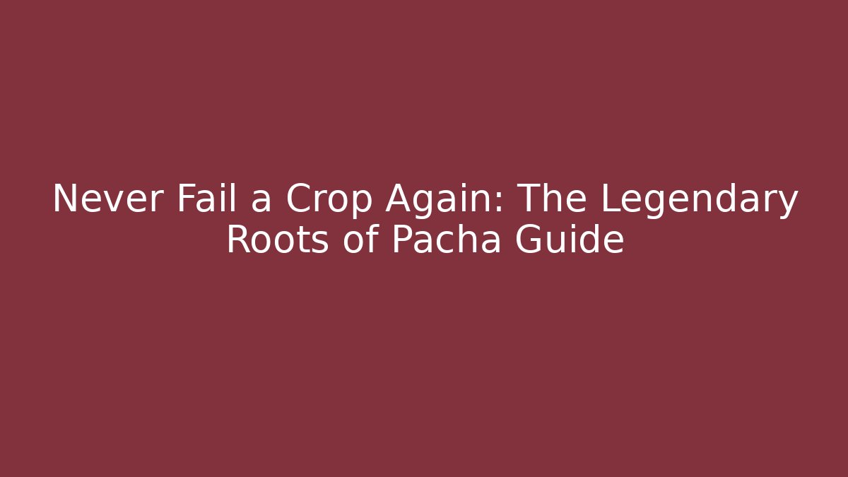 Never Fail a Crop Again: The Legendary Roots of Pacha Guide