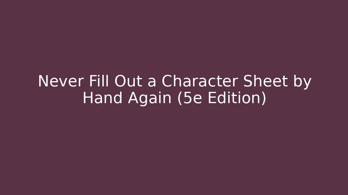 Never Fill Out a Character Sheet by Hand Again (5e Edition)