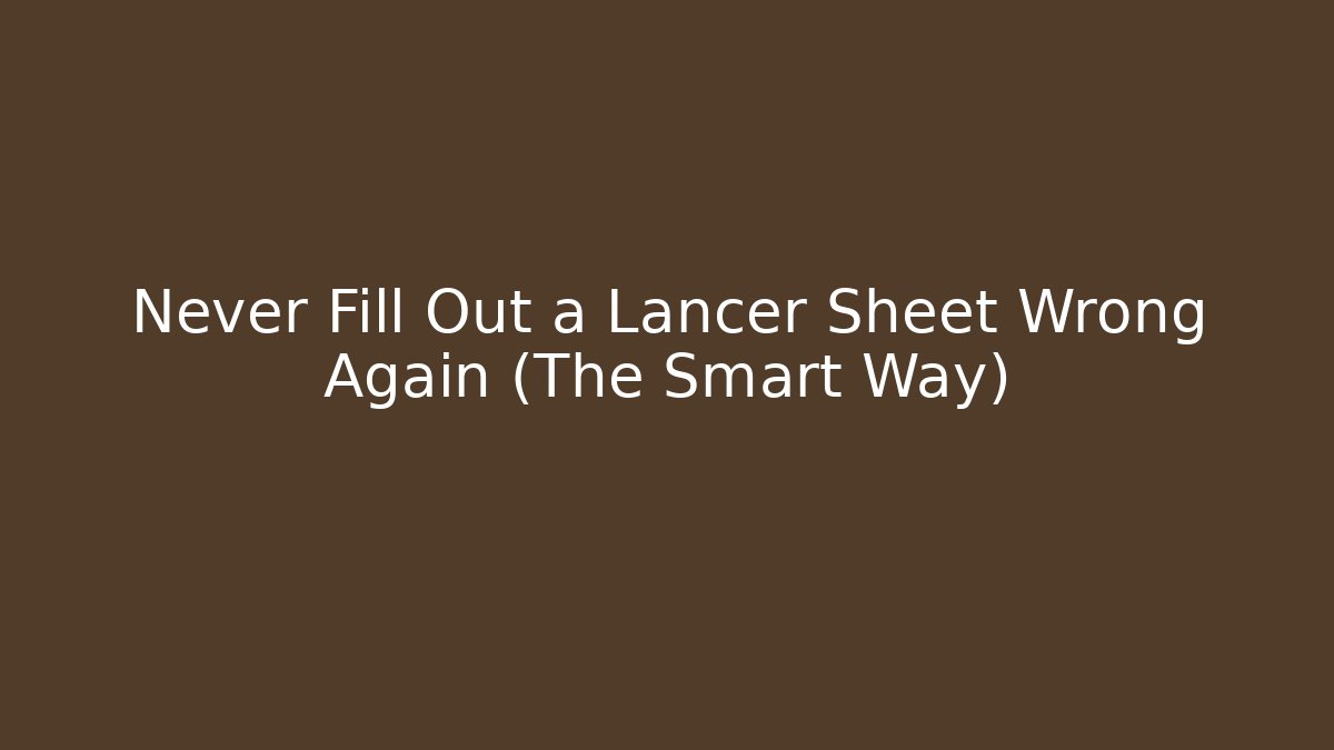 Never Fill Out a Lancer Sheet Wrong Again (The Smart Way)