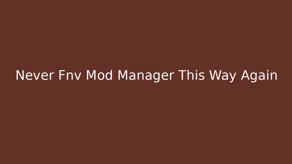 Never Fnv Mod Manager This Way Again