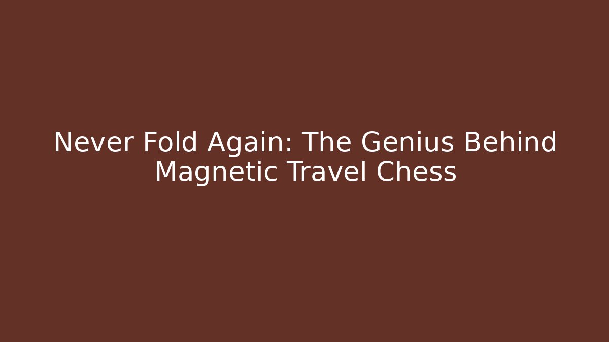 Never Fold Again: The Genius Behind Magnetic Travel Chess