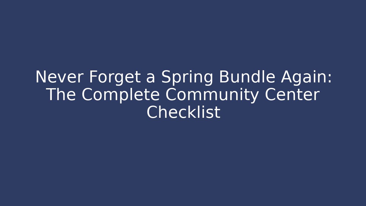 Never Forget a Spring Bundle Again: The Complete Community Center Checklist