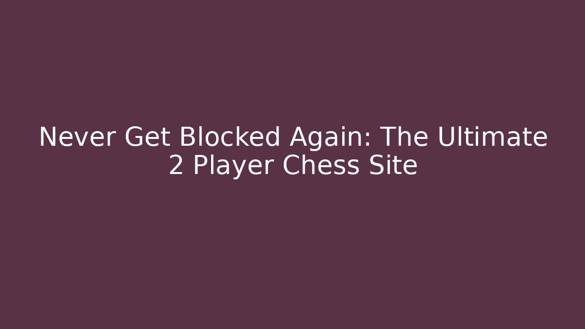 Never Get Blocked Again: The Ultimate 2 Player Chess Site