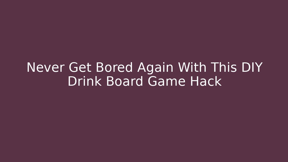 Never Get Bored Again With This DIY Drink Board Game Hack - Create More Assets