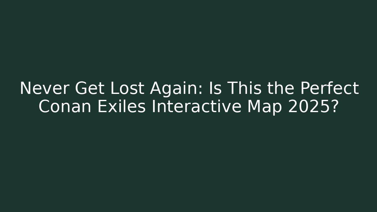 Never Get Lost Again: Is This the Perfect Conan Exiles Interactive Map 2025?
