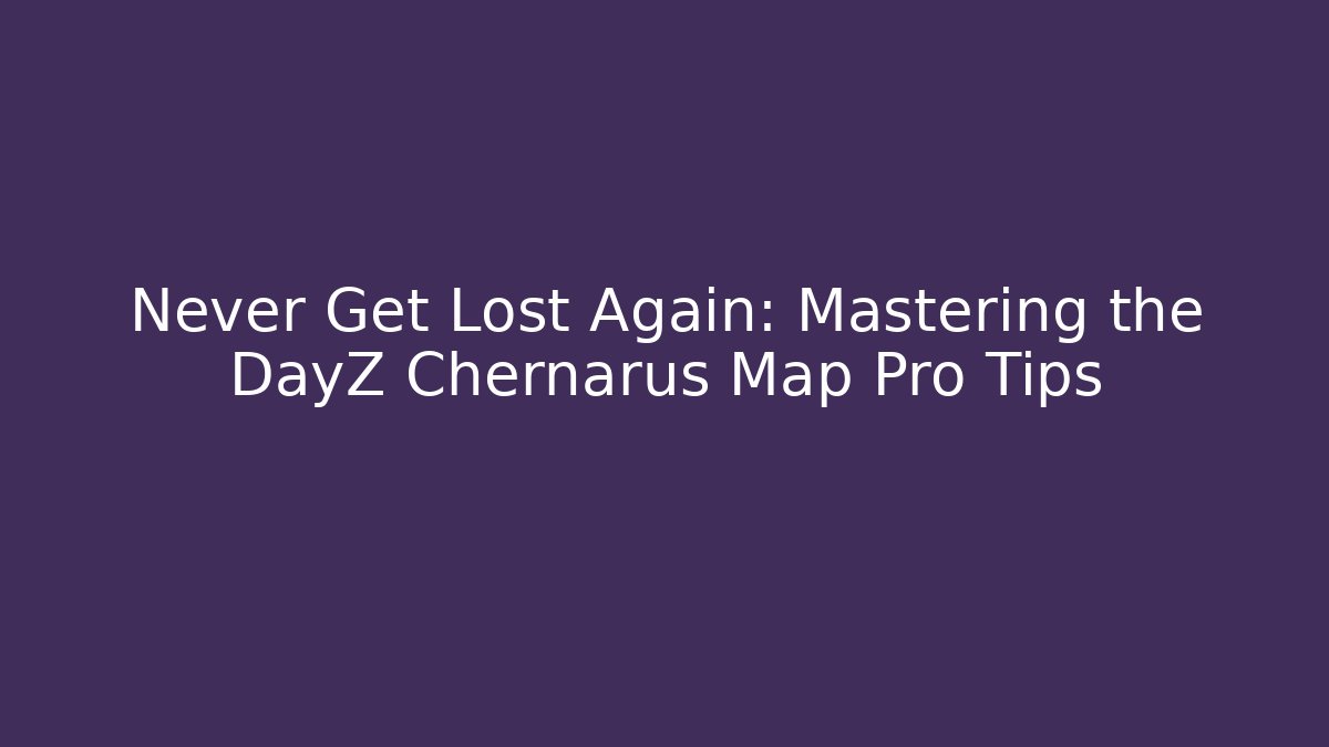 Never Get Lost Again: Mastering the DayZ Chernarus Map Pro Tips - Create More Assets