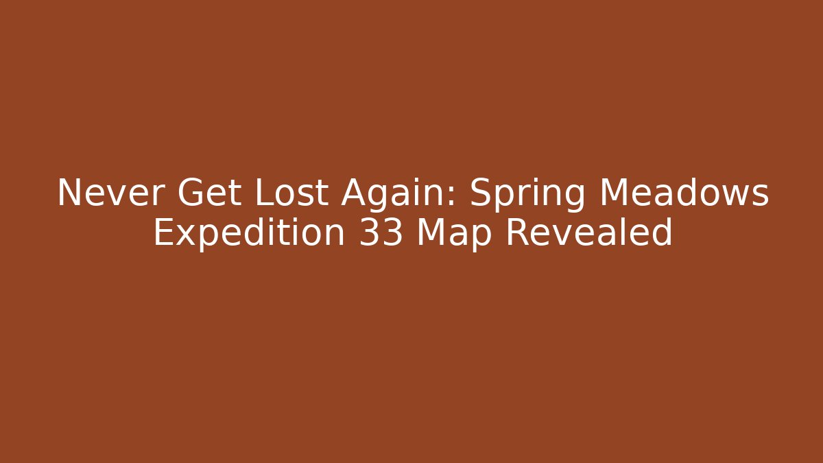 Never Get Lost Again: Spring Meadows Expedition 33 Map Revealed