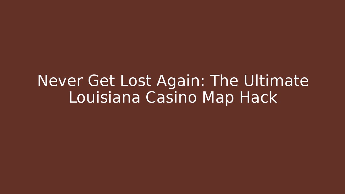 Never Get Lost Again: The Ultimate Louisiana Casino Map Hack
