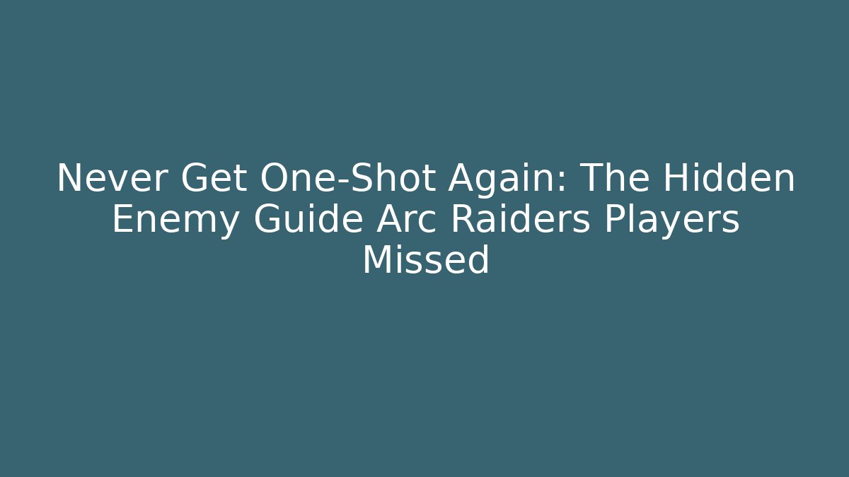 Never Get One-Shot Again: The Hidden Enemy Guide Arc Raiders Players Missed