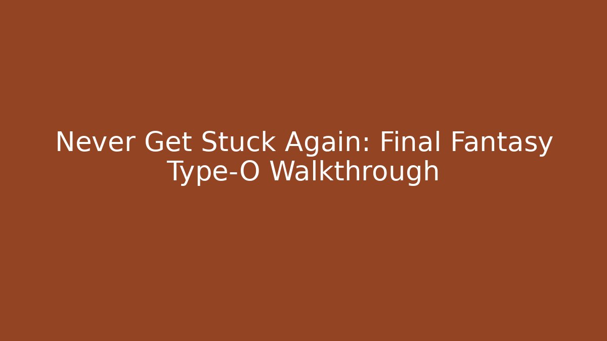 Never Get Stuck Again: Final Fantasy Type-O Walkthrough