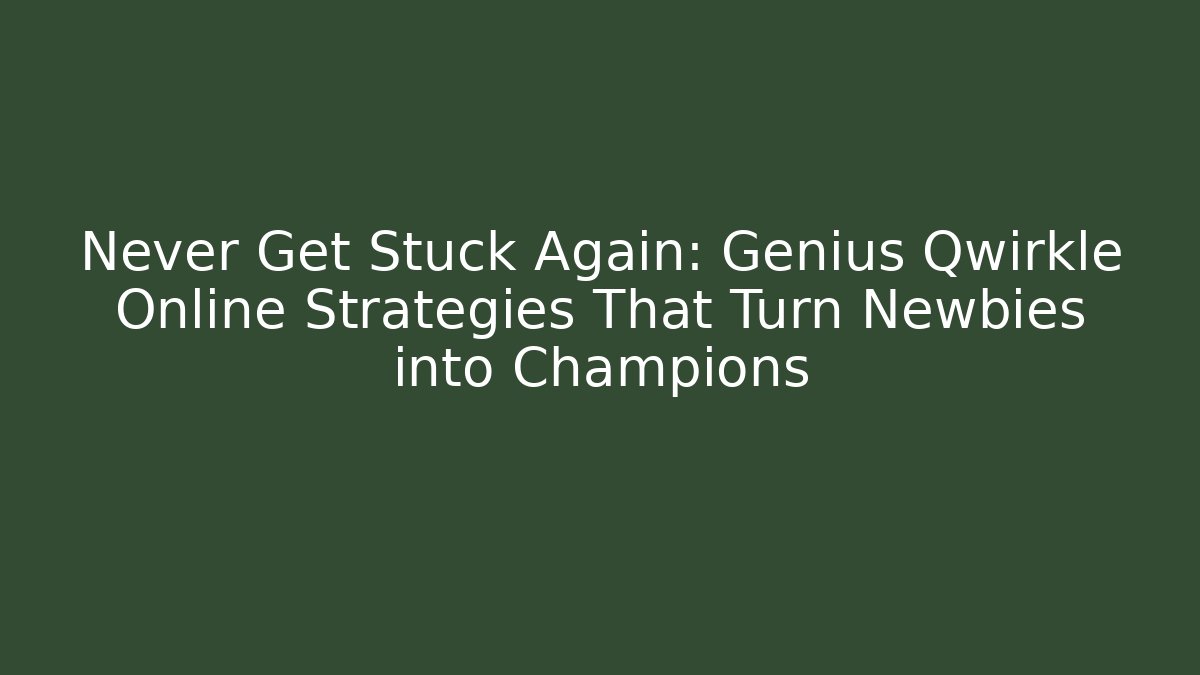 Never Get Stuck Again: Genius Qwirkle Online Strategies That Turn Newbies into Champions