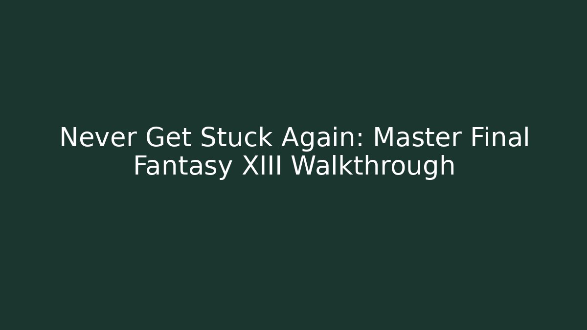Never Get Stuck Again: Master Final Fantasy XIII Walkthrough