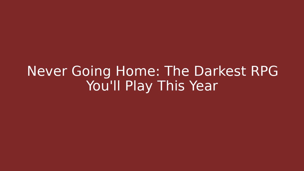Never Going Home: The Darkest RPG You'll Play This Year