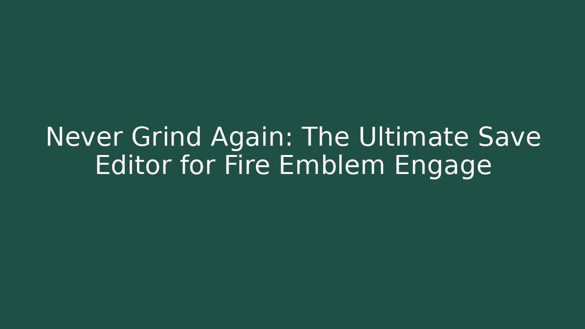 Never Grind Again: The Ultimate Save Editor for Fire Emblem Engage