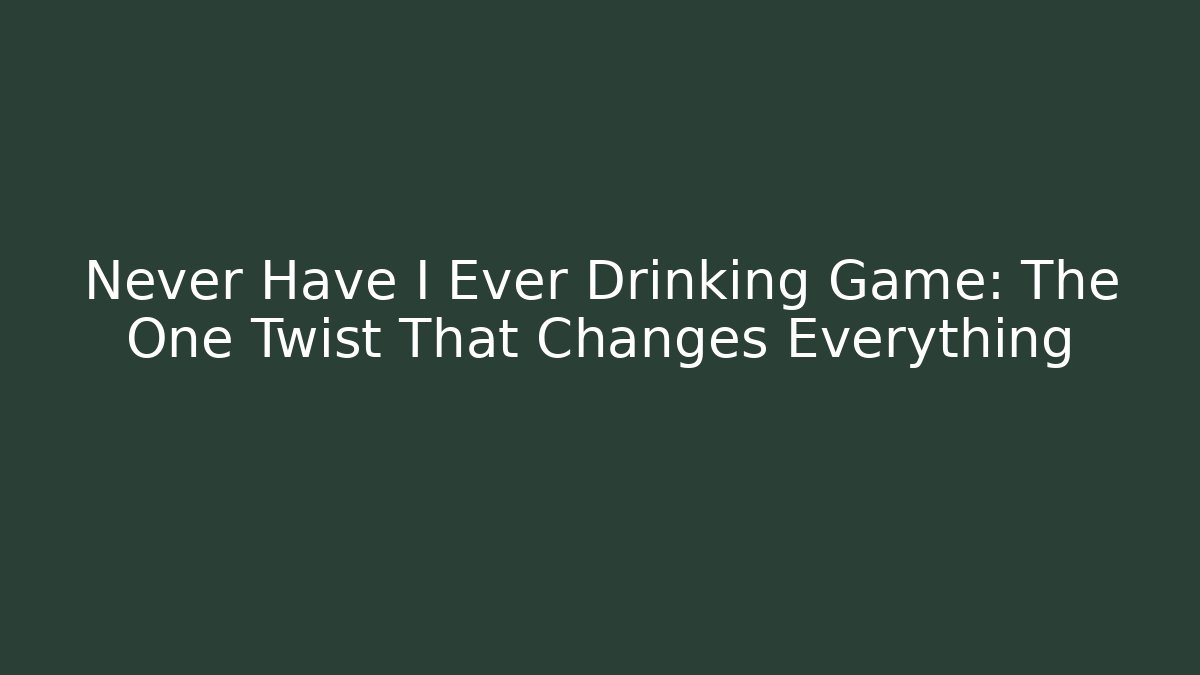 Never Have I Ever Drinking Game: The One Twist That Changes Everything