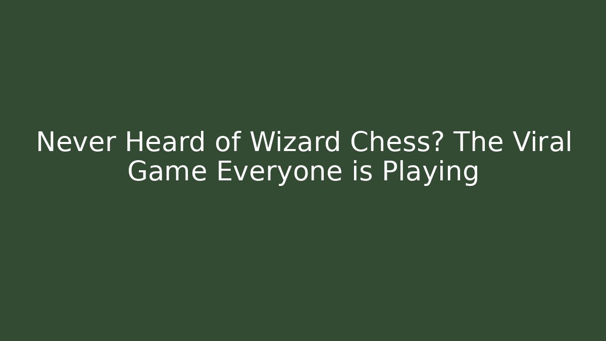 Never Heard of Wizard Chess? The Viral Game Everyone is Playing