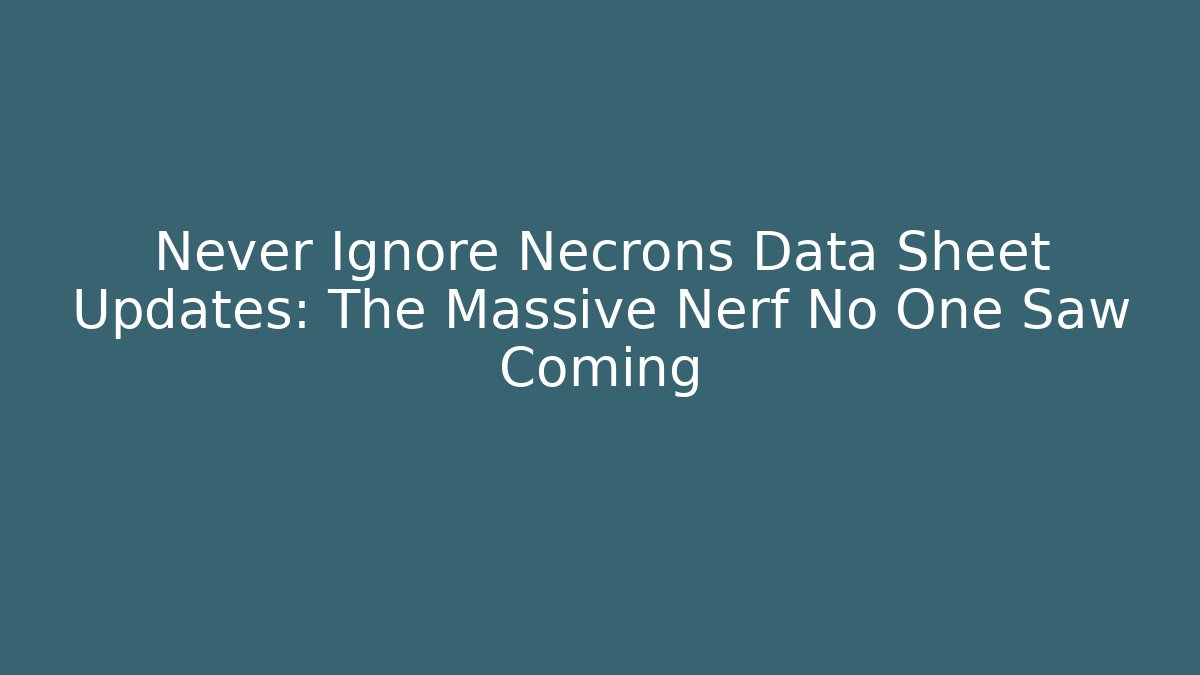 Never Ignore Necrons Data Sheet Updates: The Massive Nerf No One Saw Coming