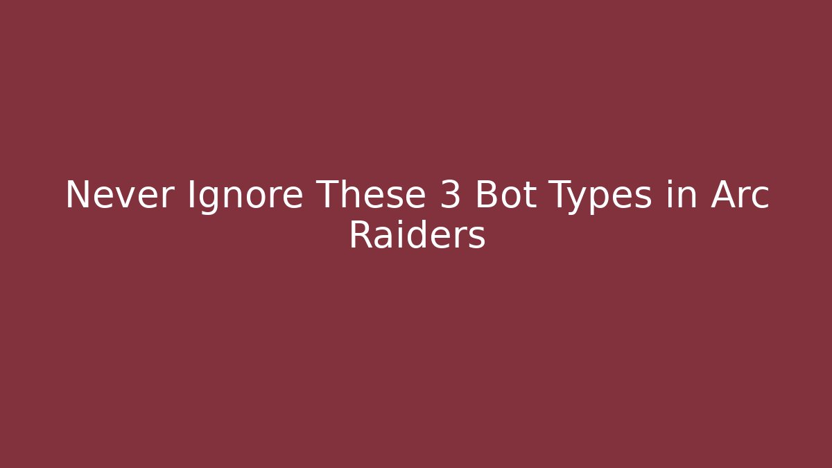 Never Ignore These 3 Bot Types in Arc Raiders - Create More Assets