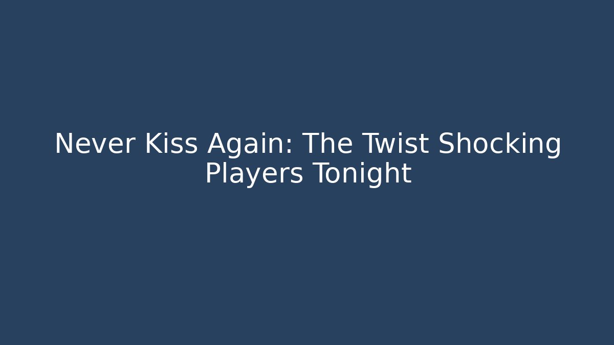 Never Kiss Again: The Twist Shocking Players Tonight