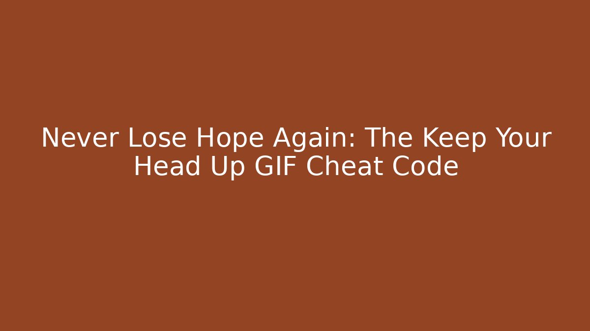 Never Lose Hope Again: The Keep Your Head Up GIF Cheat Code