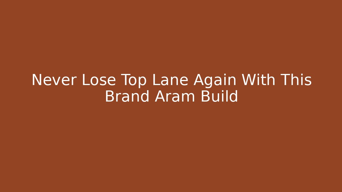 Never Lose Top Lane Again With This Brand Aram Build