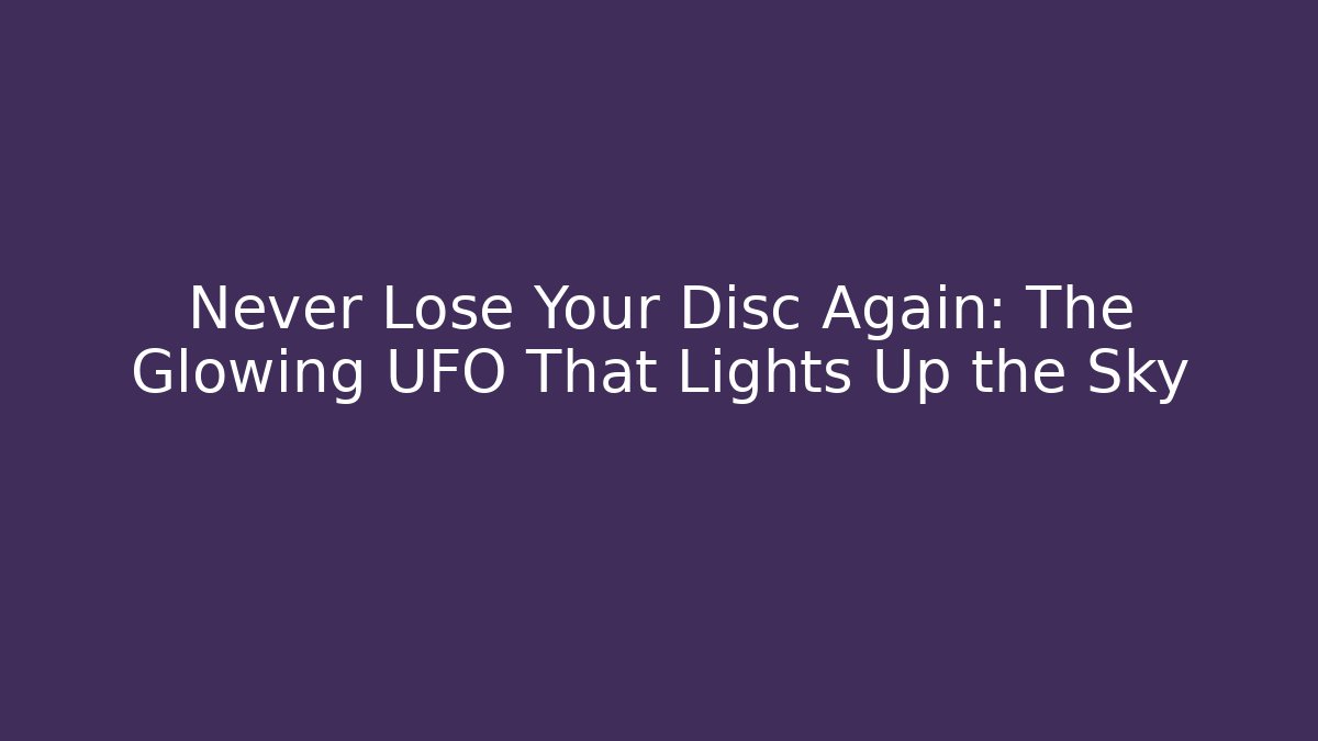 Never Lose Your Disc Again: The Glowing UFO That Lights Up the Sky