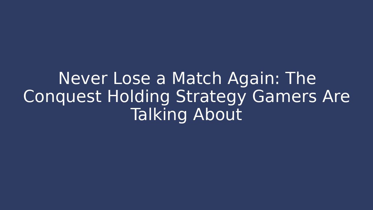 Never Lose a Match Again: The Conquest Holding Strategy Gamers Are Talking About