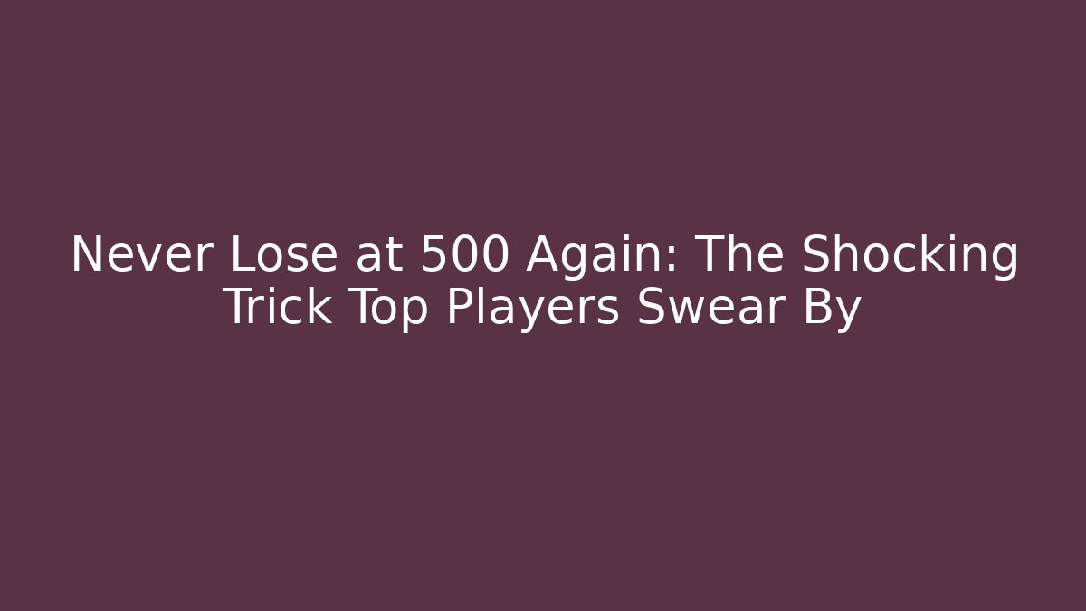 Never Lose at 500 Again: The Shocking Trick Top Players Swear By