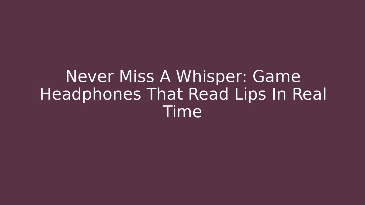 Never Miss A Whisper: Game Headphones That Read Lips In Real Time