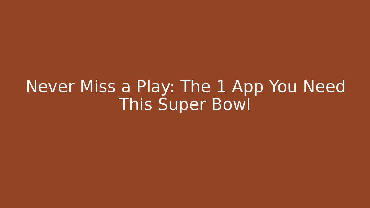 Never Miss a Play: The 1 App You Need This Super Bowl