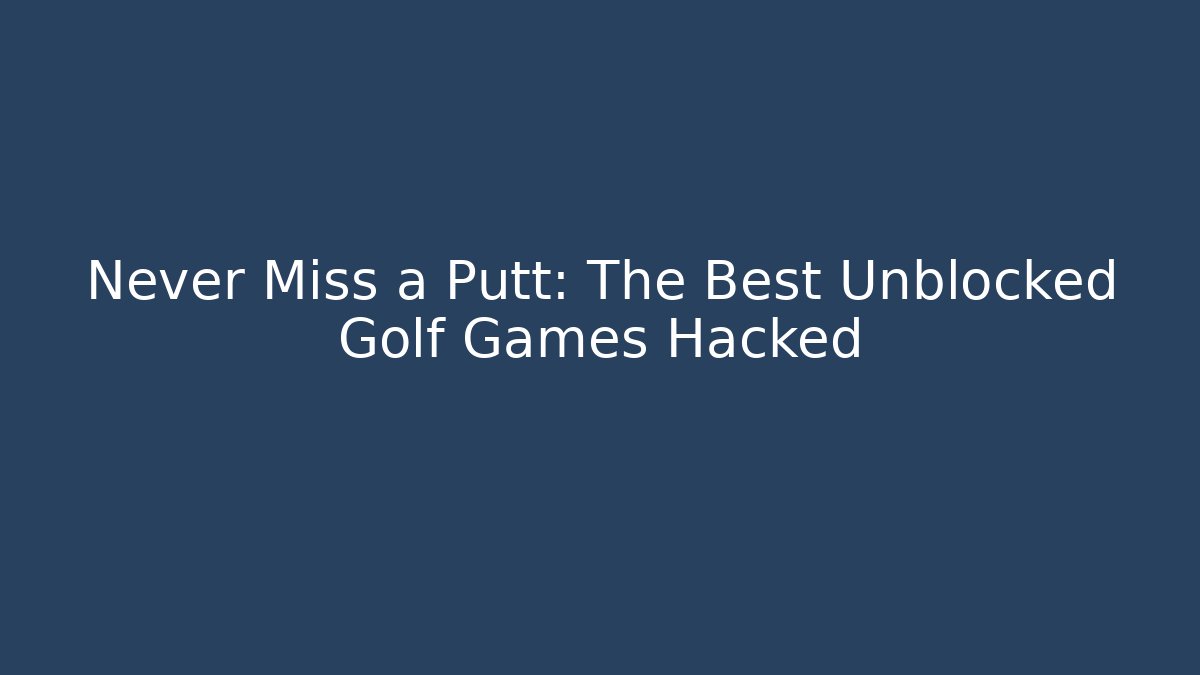 Never Miss a Putt: The Best Unblocked Golf Games Hacked