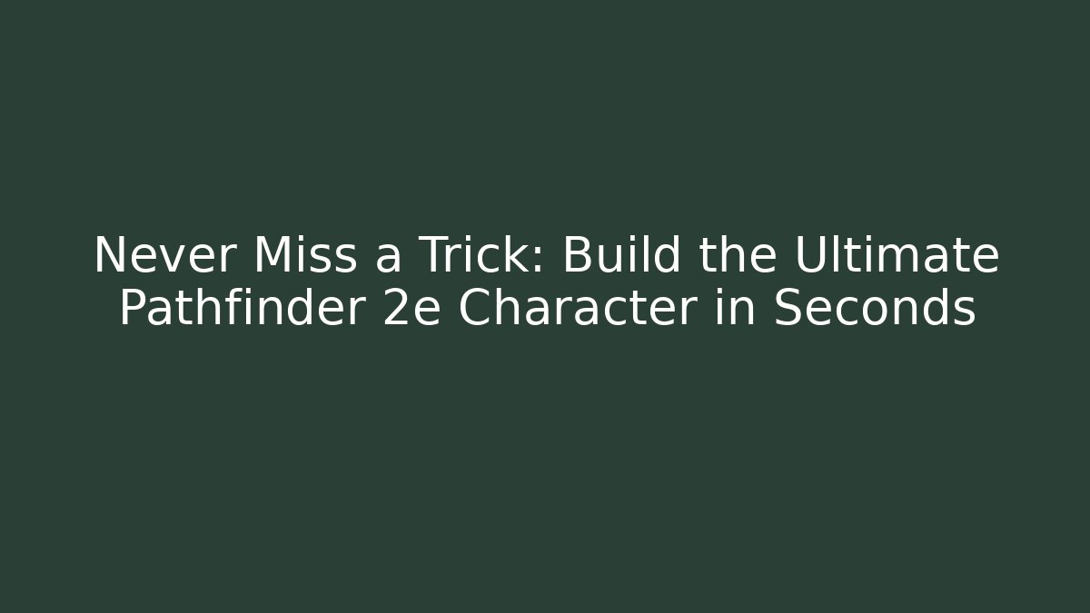 Never Miss a Trick: Build the Ultimate Pathfinder 2e Character in Seconds