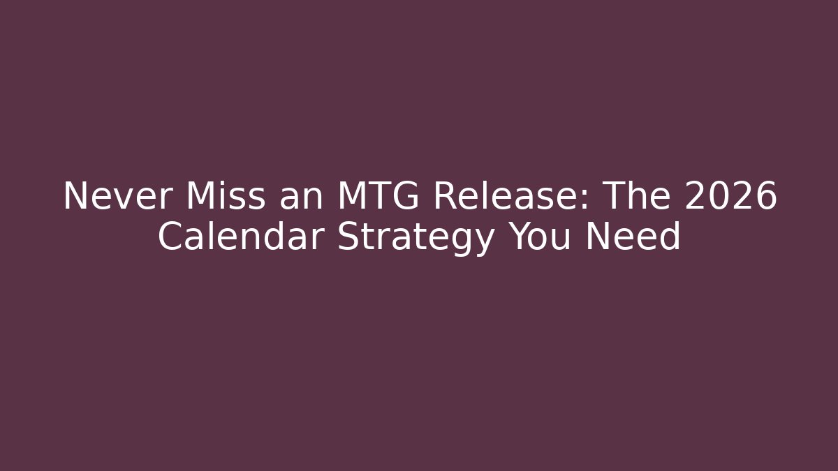 Never Miss an MTG Release: The 2026 Calendar Strategy You Need