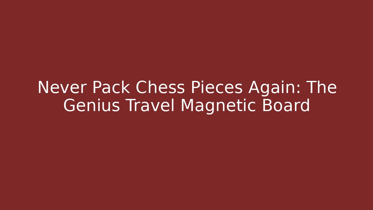 Never Pack Chess Pieces Again: The Genius Travel Magnetic Board