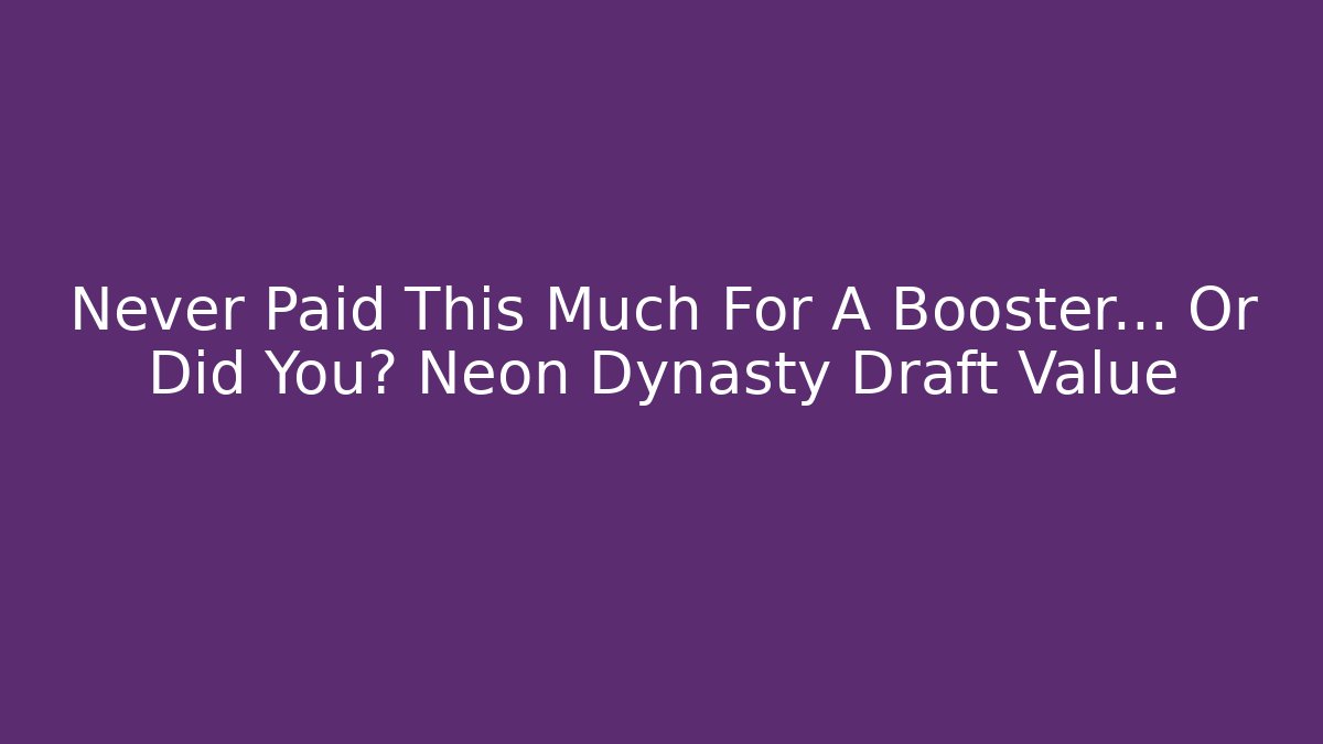 Never Paid This Much For A Booster... Or Did You? Neon Dynasty Draft Value