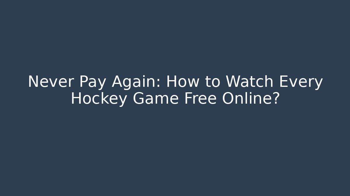 Never Pay Again: How to Watch Every Hockey Game Free Online?