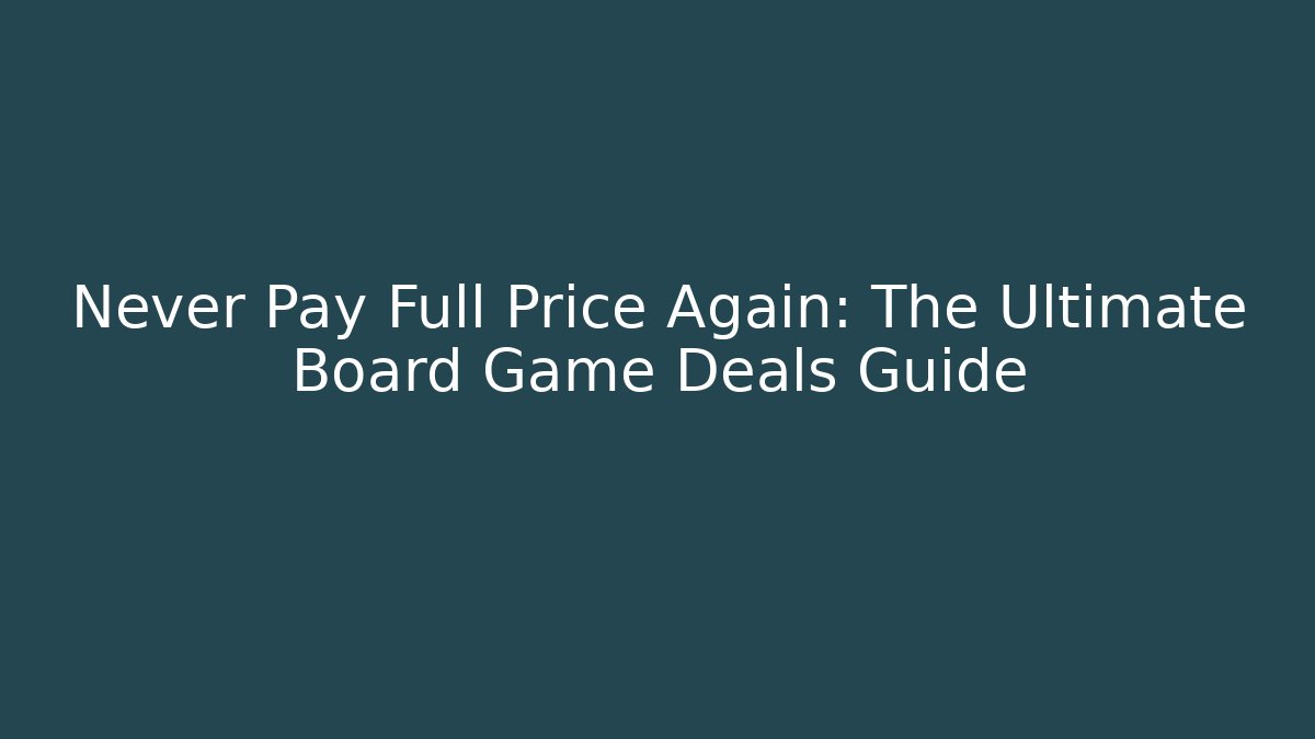Never Pay Full Price Again: The Ultimate Board Game Deals Guide