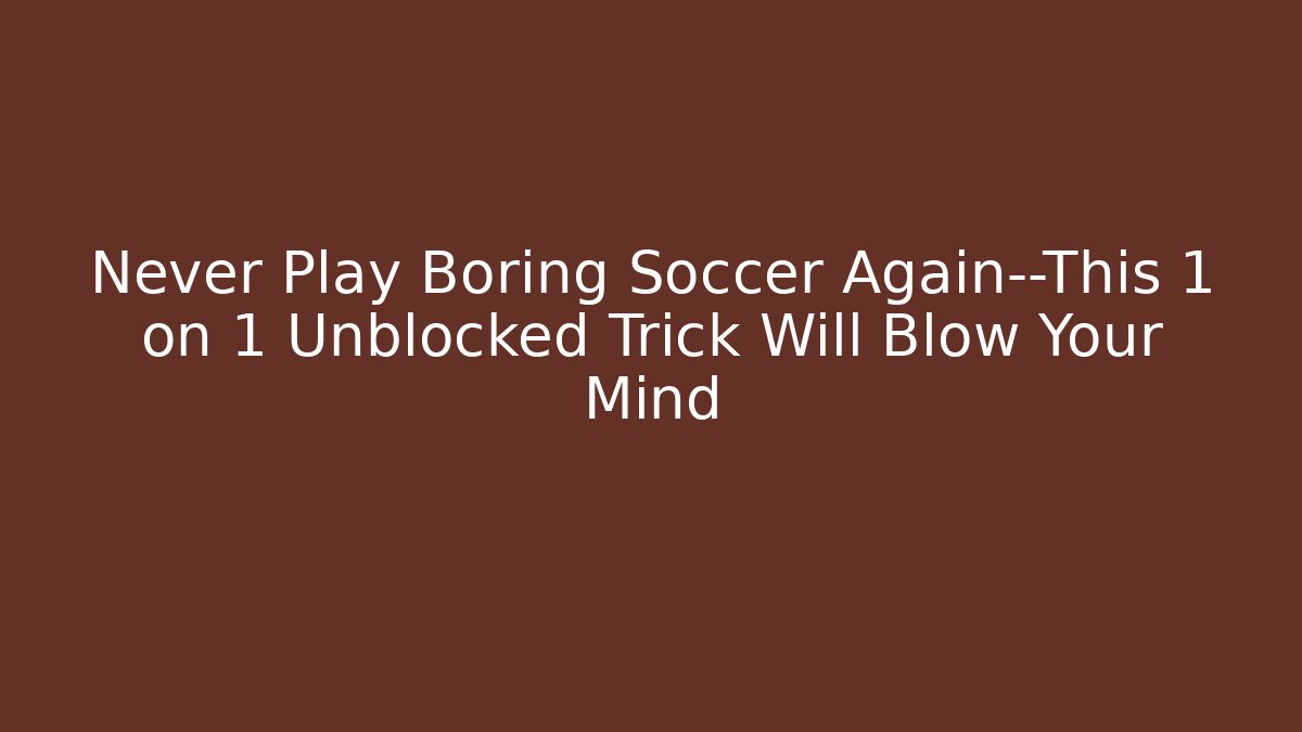 Never Play Boring Soccer Again—This 1 on 1 Unblocked Trick Will Blow Your Mind