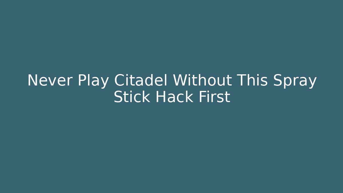 Never Play Citadel Without This Spray Stick Hack First