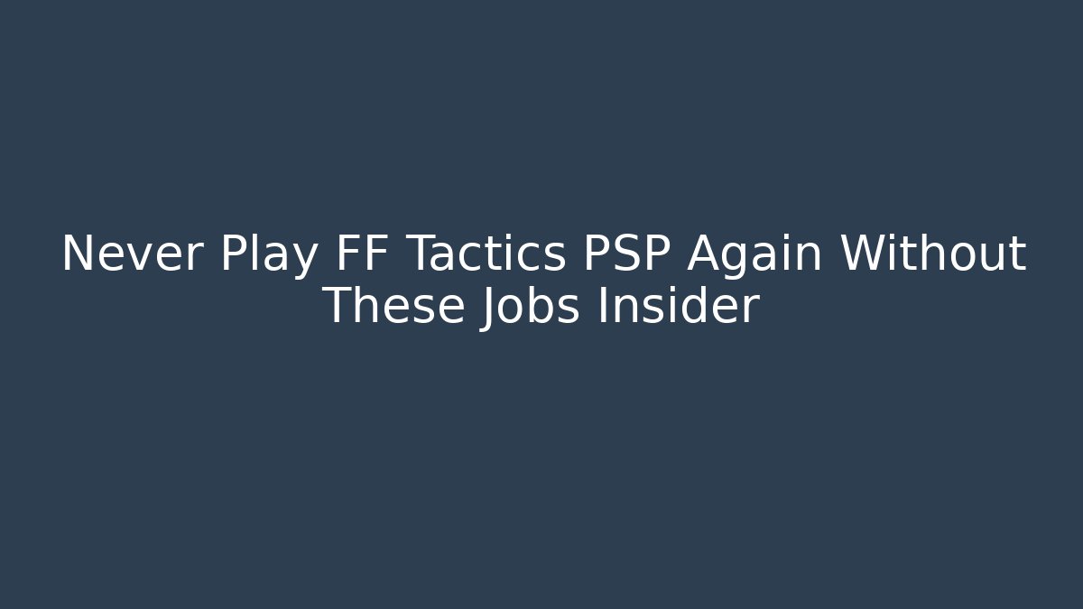 Never Play FF Tactics PSP Again Without These Jobs Insider