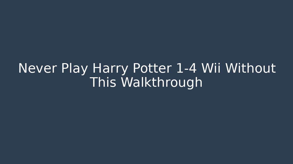 Never Play Harry Potter 1-4 Wii Without This Walkthrough