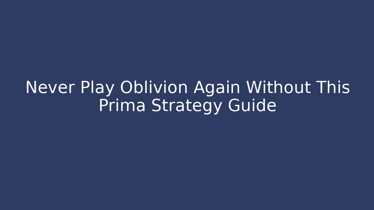 Never Play Oblivion Again Without This Prima Strategy Guide