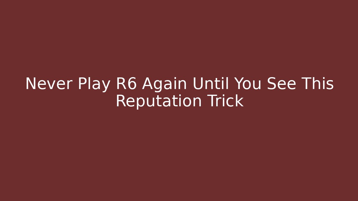 Never Play R6 Again Until You See This Reputation Trick
