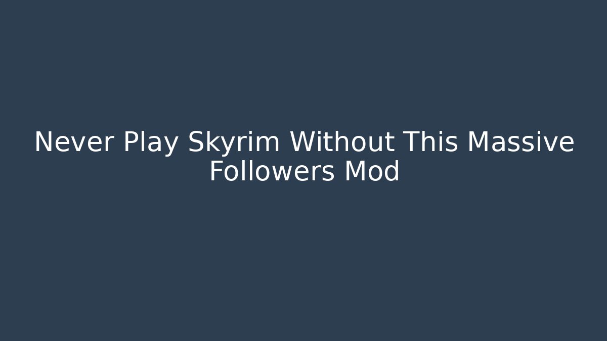 Never Play Skyrim Without This Massive Followers Mod - Create More Assets