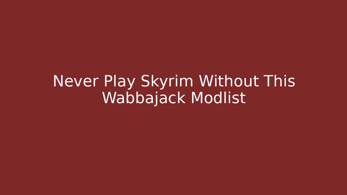 Never Play Skyrim Without This Wabbajack Modlist