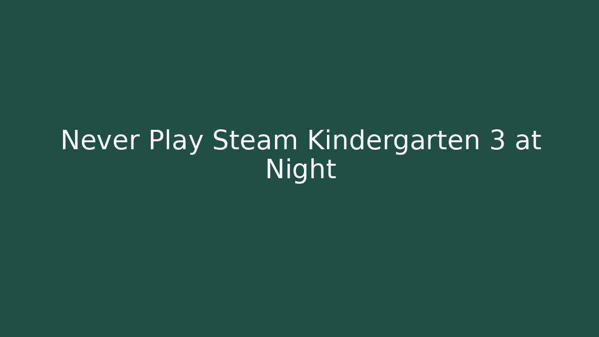Never Play Steam Kindergarten 3 at Night